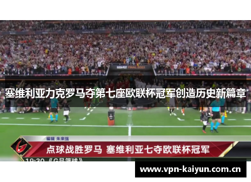 塞维利亚力克罗马夺第七座欧联杯冠军创造历史新篇章 塞维利亚力克罗马夺第七座欧联杯冠军创造历史新篇章